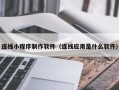 定西连线小程序制作软件（连线应用是什么软件）