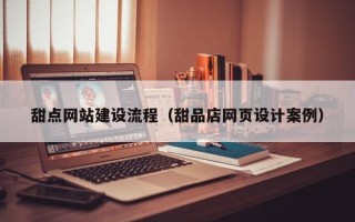 定西甜点网站建设流程（甜品店网页设计案例）