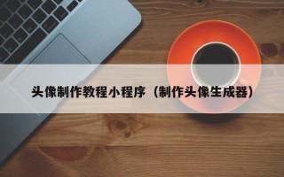 定西头像制作教程小程序（制作头像生成器）