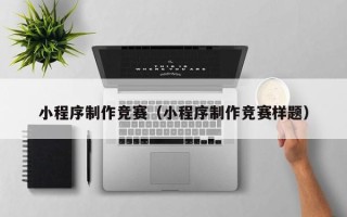 定西小程序制作竞赛（小程序制作竞赛样题）