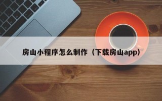 定西房山小程序怎么制作（下载房山app）