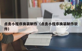 定西点击小程序换装制作（点击小程序换装制作软件）