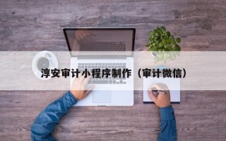 定西淳安审计小程序制作（审计微信）