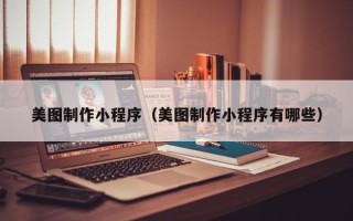 定西美图制作小程序（美图制作小程序有哪些）