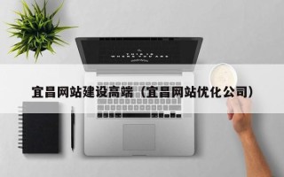 定西宜昌网站建设高端（宜昌网站优化公司）