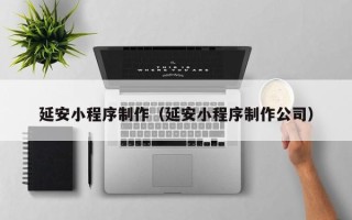 定西延安小程序制作（延安小程序制作公司）
